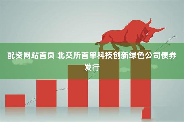 配资网站首页 北交所首单科技创新绿色公司债券发行