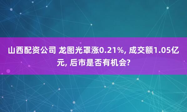 山西配资公司 龙图光罩涨0.21%, 成交额1.05亿元, 后市是否有机会?